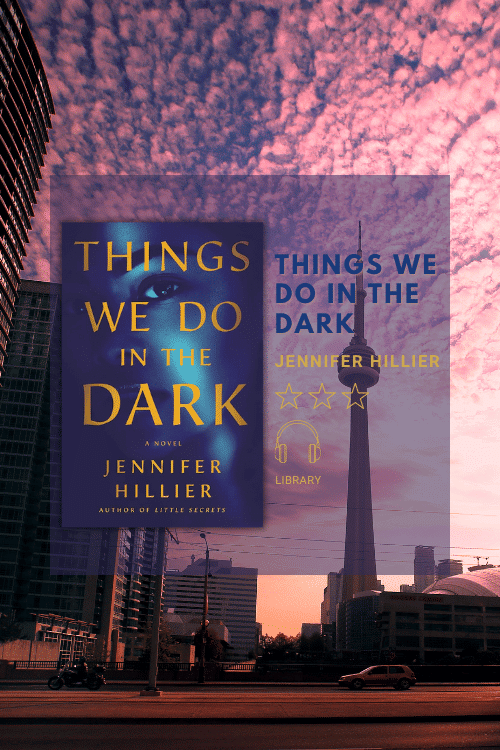 Cover of Things We Do In The Dark by Jennifer Hillier overlaid on a photo of the Toronto skyline at dawn. 3 stars out of 5, audiobook